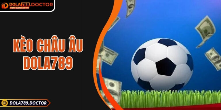 Kèo châu Âu DOLA789 – Chinh phục trận đấu từ mọi góc nhìn