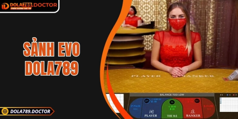 Sảnh EVO DOLA789: Nơi hội tụ may rủi trong từng vòng cược